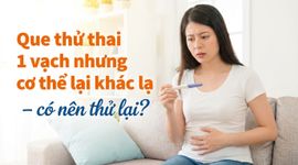 Que thử thai 1 vạch nhưng cơ thể lại khác lạ – có nên thử lại?