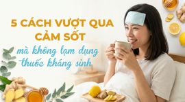 5 cách vượt qua cảm sốt mà không lạm dụng thuốc kháng sinh