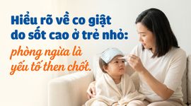 Hiểu rõ về co giật do sốt cao ở trẻ nhỏ: phòng ngừa là yếu tố then chốt