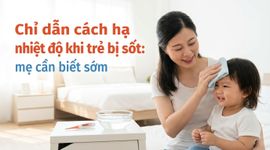 Chỉ dẫn cách hạ nhiệt độ khi trẻ bị sốt: mẹ cần biết sớm