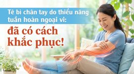 Tê bì chân tay do thiểu năng tuần hoàn ngoại vi: đã có cách khắc phục!