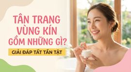 Tân trang vùng kín gồm những gì? giải đáp tất tần tật