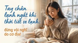 Tay chân lạnh ngắt khi thời tiết se lạnh: đừng vội nghĩ do cơ địa!