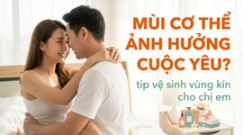 Mùi cơ thể ảnh hưởng cuộc yêu? tip vệ sinh vùng kín cho chị em