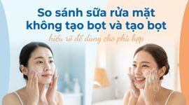 So sánh sữa rửa mặt không tạo bọt và tạo bọt: hiểu rõ để dùng cho phù hợp
