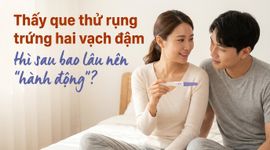 Thấy que thử rụng trứng hai vạch đậm thì sau bao lâu nên "hành động"?