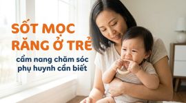 Sốt mọc răng ở trẻ: cẩm nang chăm sóc phụ huynh cần biết