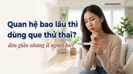 Quan hệ bao lâu thì dùng que thử thai? Đơn giản nhưng ít người biết