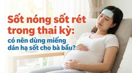 Sốt nóng sốt rét trong thai kỳ: có nên dùng miếng dán hạ sốt cho bà bầu?
