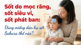 Sốt do mọc răng, sốt siêu vi, sốt phát ban: Dùng miếng dán hạ sốt Sakura thế nào?