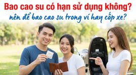 Bao cao su có hạn sử dụng không? nên để bao cao su trong ví hay cốp xe?