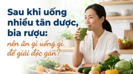Sau khi uống nhiều tân dược, bia rượu: nên ăn gì uống gì để giải độc gan?
