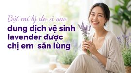 Bật mí lý do vì sao dung dịch vệ sinh lavender được chị em săn lùng