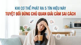 Khi cơ thể phát ra 5 tín hiệu này, tuyệt đối đừng chủ quan giải cảm sai cách