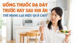 Uống thuốc dạ dày trước hay sau khi ăn thì mang lại hiệu quả cao?