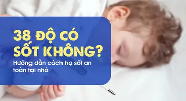 38 độ có sốt không? Hướng dẫn cách hạ sốt an toàn tại nhà
