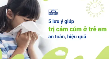 5 lưu ý giúp trị cảm cúm ở trẻ em an toàn, hiệu quả