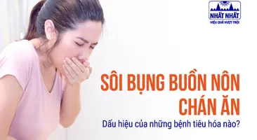 Sôi bụng buồn nôn chán ăn: Dấu hiệu của những bệnh tiêu hóa nào?