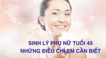 Sinh lý phụ nữ tuổi 45: Những thay đổi mà chị em cần biết