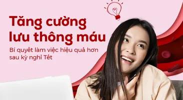 Tăng cường lưu thông máu - Bí quyết làm việc hiệu quả hơn sau kỳ nghỉ Tết
