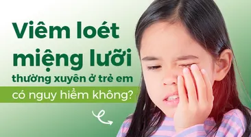 Viêm loét miệng lưỡi thường xuyên ở trẻ em có nguy hiểm không?