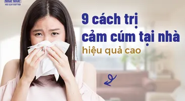 9 cách trị cảm cúm tại nhà hiệu quả cao