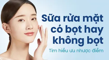Sữa rửa mặt có bọt hay không bọt – Tìm hiểu ưu nhược điểm