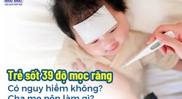 Trẻ sốt 39 độ mọc răng có nguy hiểm không? Cha mẹ nên làm gì?
