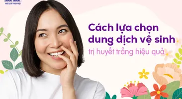 Cách lựa chọn dung dịch vệ sinh phụ nữ trị huyết trắng hiệu quả cho chị em