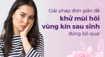 Giải pháp đơn giản để khử mùi hôi vùng kín sau sinh, đừng bỏ qua!
