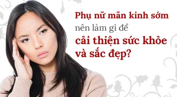 Phụ nữ mãn kinh sớm nên làm gì để cải thiện sức khỏe và sắc đẹp?