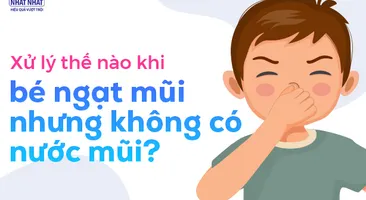 Xử lý thế nào khi bé ngạt mũi nhưng không có nước mũi?