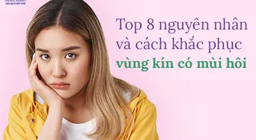 Top 8 nguyên nhân và cách khắc phục vùng kín có mùi hôi