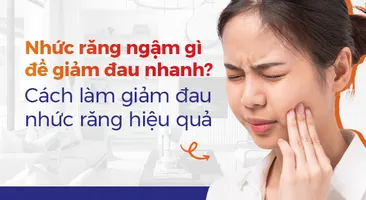 Nhức răng ngậm gì để giảm đau nhanh? Cách giảm đau nhức răng hiệu quả
