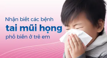 Nhận biết các bệnh tai mũi họng phổ biến ở trẻ em