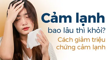 Cảm lạnh bao lâu thì khỏi? Cách giảm triệu chứng cảm lạnh