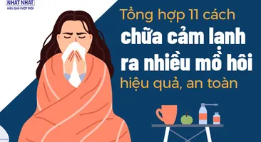 Tổng hợp 11 cách chữa cảm lạnh ra nhiều mồ hôi hiệu quả, an toàn
