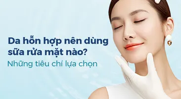 Da hỗn hợp nên dùng sữa rửa mặt nào? Những tiêu chí lựa chọn