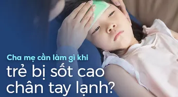 Cha mẹ cần làm gì khi trẻ bị sốt cao chân tay lạnh?
