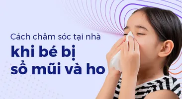 Cách chăm sóc tại nhà khi bé bị sổ mũi và ho