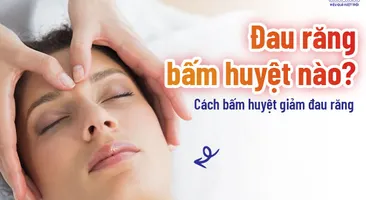 Đau răng bấm huyệt nào? Cách bấm huyệt giảm đau răng