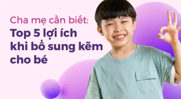 Cha mẹ cần biết: Top 5 lợi ích khi bổ sung kẽm cho bé