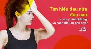 Tìm hiểu đau nửa đầu sau có nguy hiểm không và cách điều trị phù hợp