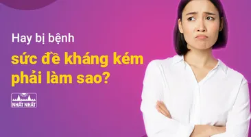 Hay bị bệnh, sức đề kháng kém phải làm sao?