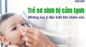 Trẻ sơ sinh bị cảm lạnh: Những lưu ý đặc biệt khi chăm sóc