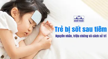 Trẻ bị sốt sau tiêm - Nguyên nhân, triệu chứng và cách xử trí