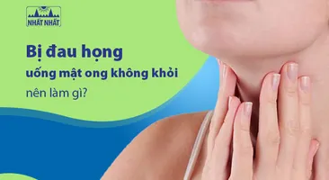 Bị đau họng uống mật ong không khỏi, nên làm gì?