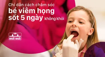Chỉ dẫn cách chăm sóc bé viêm họng sốt 5 ngày không khỏi