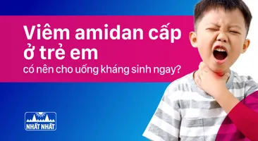 Viêm amidan cấp ở trẻ em: có nên cho uống kháng sinh ngay?