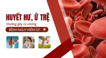 Huyết hư ứ trệ thường gây ra những bệnh nguy hiểm gì?